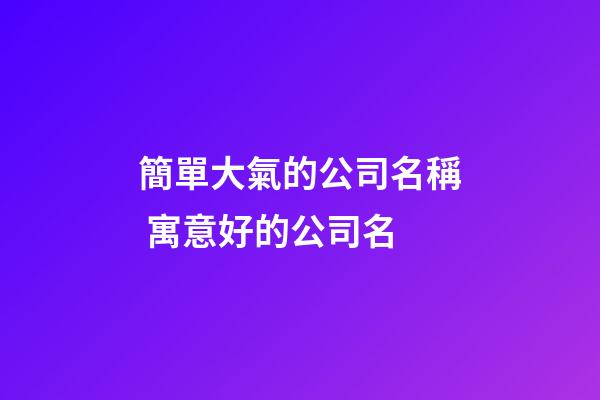 簡單大氣的公司名稱 寓意好的公司名-第1張-公司起名-玄機派